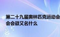 第二十九届奥林匹克运动会会徽又名 第29届奥林匹克运动会会徽又名什么