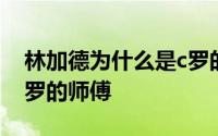 林加德为什么是c罗的老师 林加德为什么是c罗的师傅