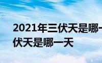 2021年三伏天是哪一天到哪一天 2021年出伏天是哪一天