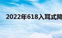 2022年618入耳式降噪无线蓝牙耳机推荐