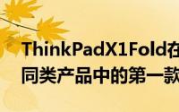 ThinkPadX1Fold在新的个人计算类别中是同类产品中的第一款