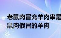 老鼠肉冒充羊肉串是真的吗 教你如何辨别老鼠肉假冒的羊肉