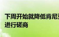 下周开始就降低肯尼亚互联网接入成本的方式进行磋商