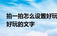 拍一拍怎么设置好玩的句子 拍一拍怎么设置好玩的文字