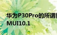 华为P30Pro的所谓新版本出厂时已安装了EMUI10.1