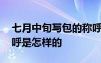 七月中旬写包的称呼 七月半写包的格式及称呼是怎样的