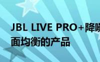 JBL LIVE PRO+降噪耳机评测：一款非常全面均衡的产品