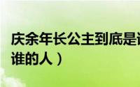 庆余年长公主到底是谁的人（庆余年长公主是谁的人）