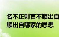 名不正则言不顺出自哪家的思想 名不正言不顺出自哪家的思想