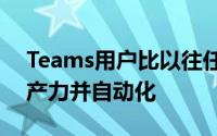 Teams用户比以往任何时候都更容易提高生产力并自动化