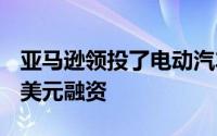 亚马逊领投了电动汽车初创公司Rivian的7亿美元融资