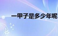 一甲子是多少年呢 一甲子是多少年呢