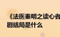 《法医秦明之读心者》讲的是什么故事 电视剧结局是什么