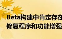 Beta构建中肯定存在前两个Beta更新的所有修复程序和功能增强