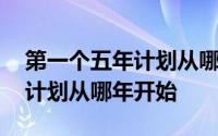 第一个五年计划从哪一年开始起 第一个五年计划从哪年开始 