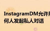 InstagramDM允许用户与Instagram上的任何人发起私人对话