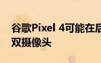 谷歌Pixel 4可能在后方和打孔显示器中配备双摄像头