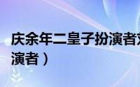 庆余年二皇子扮演者刘端端（庆余年二皇子扮演者）