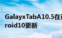 GalayxTabA10.5在许多地区也都采用了Android10更新