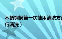 不锈钢锅第一次使用清洗方法（不锈钢锅第一次使用怎么进行清洗）