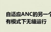 自适应ANC的另一个声称的好处是它将在所有模式下无缝运行