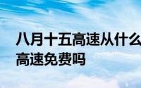 八月十五高速从什么时候开始免费 八月十五高速免费吗 