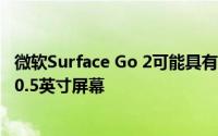 微软Surface Go 2可能具有更薄的边框 但可以容纳更大的10.5英寸屏幕