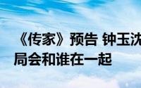 《传家》预告 钟玉沈彬订婚当众反水 钟玉结局会和谁在一起