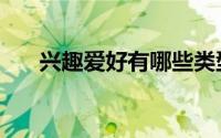 兴趣爱好有哪些类型 兴趣爱好有哪些 