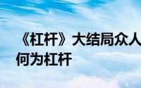 《杠杆》大结局众人追捕陈昕 萧剑请教胥枫何为杠杆