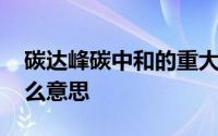 碳达峰碳中和的重大意义 碳达峰碳中和是什么意思 