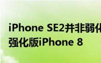 iPhone SE2并非弱化版iPhone 11 而是魔改强化版iPhone 8