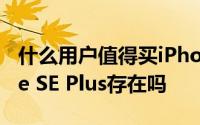 什么用户值得买iPhone SE2 传说中的iPhone SE Plus存在吗