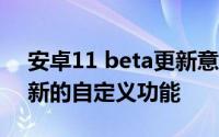 安卓11 beta更新意外发布为时过早 揭示了新的自定义功能