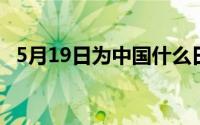 5月19日为中国什么日 5月19日为中国什么日 