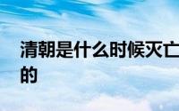 清朝是什么时候灭亡的 清朝是什么时候灭亡的 