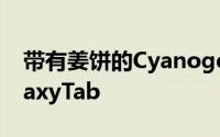 带有姜饼的CyanogenMod7现在可用于GalaxyTab