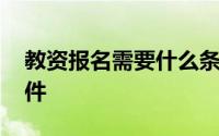 教资报名需要什么条件 教资报名需要什么条件 