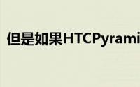 但是如果HTCPyramid在几周内从幕后出现