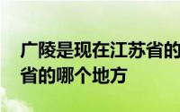 广陵是现在江苏省的哪个市 广陵是现在江苏省的哪个地方 