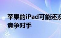 苹果的iPad可能还没有面对任何令人担忧的竞争对手