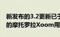 新发布的3.2更新已于本周早些时候推向幸运的摩托罗拉Xoom用户