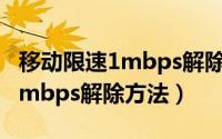 移动限速1mbps解除方法发短信（移动限速1mbps解除方法）