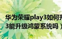 华为荣耀play3如何升级鸿蒙系统（荣耀play3能升级鸿蒙系统吗）