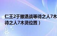 仁王2于撤退战等待之人7木灵位置（游戏仁王2于撤退战等待之人7木灵位置）