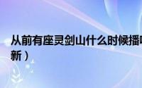 从前有座灵剑山什么时候播啊（从前有座灵剑山什么时候更新）