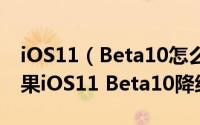 iOS11（Beta10怎么降级到ios11 beta9 苹果iOS11 Beta10降级方法详解）