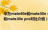 华为mate40e和mate30e（pro区别是什么 华为mate40e和mate30e pro对比介绍）