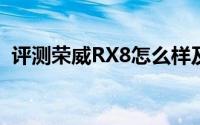 评测荣威RX8怎么样及荣威RX8的配置如何