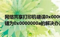 网络共享打印机错误0x0000000a（电脑连接共享打印机出错为0x0000000a的解决办法）